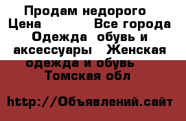 Продам недорого › Цена ­ 3 000 - Все города Одежда, обувь и аксессуары » Женская одежда и обувь   . Томская обл.